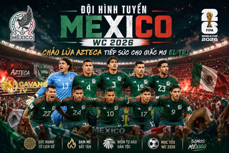 Đội hình tuyển Mexico WC 2026: Chảo lửa Azteca tiếp sức cho giấc mơ El Tri